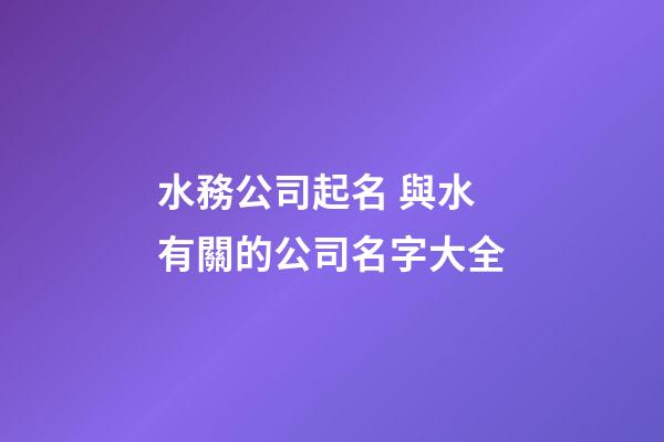 水務公司起名 與水有關的公司名字大全-第1張-公司起名-玄機派